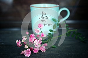 Inspirational words - Be a better you, for you. Self care and love motivational quote written on a coffee cup with pink roses plan