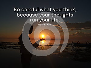 Inspirational words - Be careful what you think, because your thoughts run your life. Bible verse quote from proverbs 4:23. With