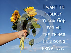 Inspirational words - I want to publicly thank God for all the things He is doing privately. Praise and believe in God concept.