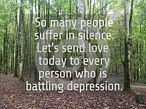 Inspirational words - So many people suffer in silence. Lets send love today to every person who is battling depression.