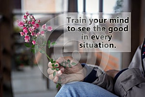 Inspirational words - Train your mind to see the good in every situation. Self improvement and motivational quote concept with photo