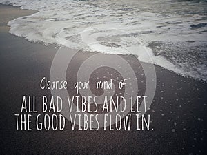 Life balance inpirational quote- Cleanse your mind of all bad vibes and let the good vibes flow in. photo