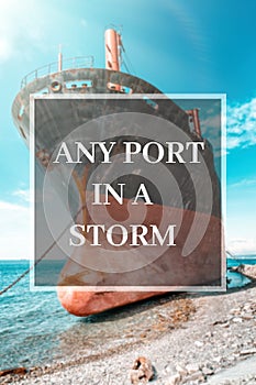 Inspiring and motivating quote. Any port in a storm. Background with a ship on the shore