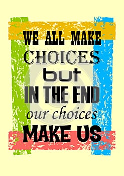 Inspiring motivation quote We All Make Choices But In The End Our Choices Make Us Vector poster