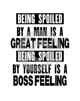 Inspiring motivation quote with text Being Spoiled By a Man Is a Great Feeling Being Spoiled By Yourself Is a Boss Feeling. Vector