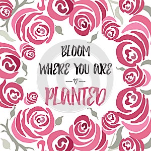 Inspiring quote 'Bloom where you are planted' hand painted brush lettering on the hand painted rose backdrop.