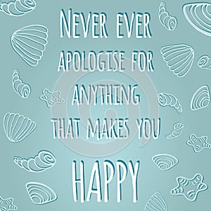 Inspiring quote 'Never ever apologise for anything that makes you happy'