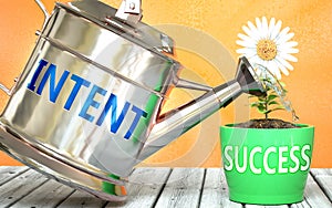 Intent helps achieving success - pictured as word Intent on a watering can to symbolize that Intent makes success grow and it is photo