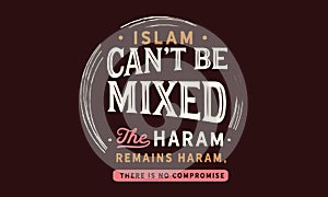 Islam can not be mixed, the haram remains haram, there is no compromise