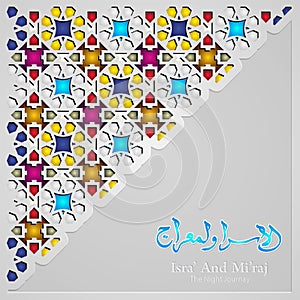 Islamic Arabic Calligraphy Isra` and Mi`raj of the Prophet Muhammad with ornamental colorful detail of floral mosaic islamic art