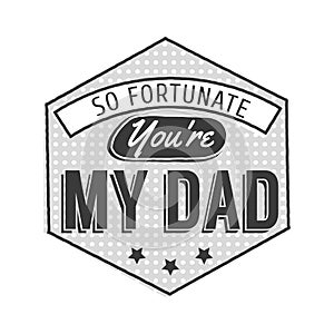 Isolated Happy fathers day quotes on the white background. So fortunate you are my dad. Congratulations label, badge