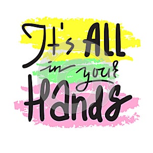 Its all in your hands - inspire and motivational quote. Hand drawn beautiful lettering. Print for inspirational poster