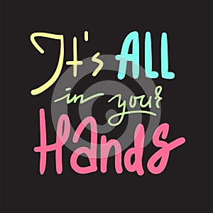 Its all in your hands - inspire and motivational quote. Hand drawn beautiful lettering. Print for inspirational poster, t-shirt, b