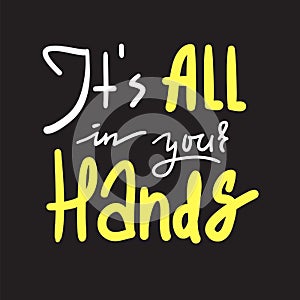 Its all in your hands - inspire and motivational quote. Hand drawn beautiful lettering. Print for inspirational poster, t-shirt, b