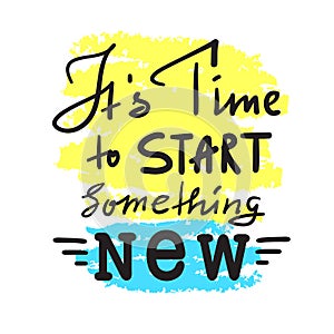 Its time to start something new - inspire and motivational quote. Hand drawn beautiful lettering. Print for inspirational poster,