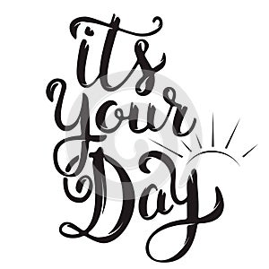 Its Your Day. Hand drawn lettering isolated on white background.