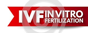IVF In Vitro Fertilization - process of fertilization where an egg is combined with sperm in vitro, acronym text concept