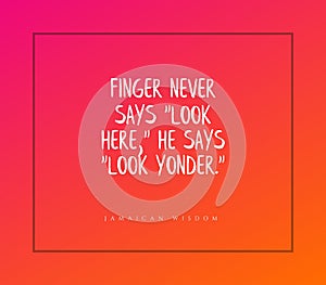 Jamaican quote on a pink background - Finger never says Look Here, he says Look Yonder