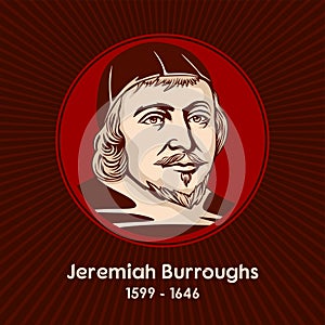 Jeremiah Burroughs 1599 - 1646 was an English Congregationalist and a well-known Puritan preacher