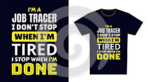 job tracer T Shirt Design. I \'m a job tracer I Don\'t Stop When I\'m Tired, I Stop When I\'m Done photo