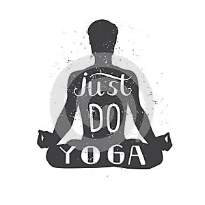 Just do yoga. Motivational vector illustration of male silhouette in meditating pose with hand lettering and grunge texture.