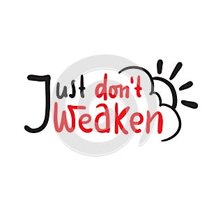 Just don`t weaken - simple inspire and motivational quote. Hand drawn beautiful lettering.