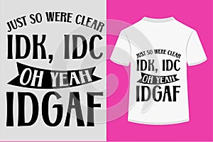 Just So Were Clear Idk, Idc Oh Yeah And Also Idgaf T-shirt Design photo