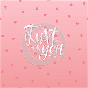 Just for You. Hand written lettering on pink backgroung. Valentines Day, birthday background. Vector background to Holiday design