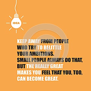 Keep Away from People Who Try to Belittle Your Ambitions. Small People Always Do That, But the Really Great Makes You Feel photo