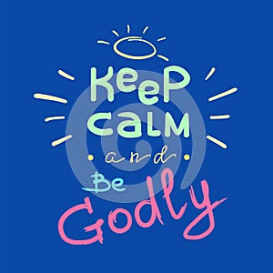 Keep calm and Be Godly - motivational quote lettering. Print for poster, prayer book,