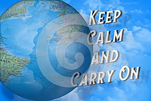 Keep calm and carry on text next the Earth with political map on blue sky and white clouds background. Perspective 3D view