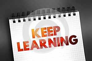 Keep Learning - you are never too old or young to try or learn something new, text concept on notepad