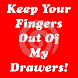 Keep Your Fingers Out Of My Drawers!