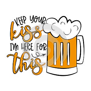 Keep Your Kiss I`m Here For This- funny phrase with beer mug.