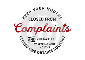 Keep your mouths closed from complaints and vulgarity