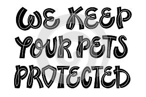 We keep your pets protected. Quirky black and white lettering composition for pet insurance, pet sitting and pet hotel