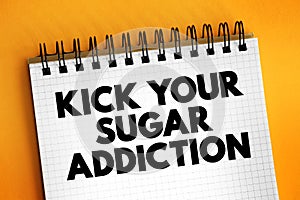 Kick Your Sugar Addiction text on notepad, concept background
