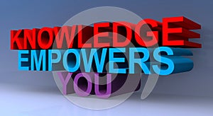 Knowledge empowers you