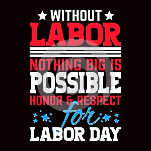 Without labor nothing big is possible honor and respect for labor day typography graphic t-shirt design.