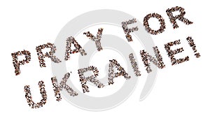 Large community of people forming  PRAY FOR UKRAINE message. 3d illustration metaphor to faith, God