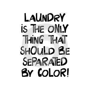 Laundry is the only thing that should be separated by color. Quote about human rights. Lettering in modern scandinavian style.