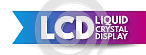 LCD - Liquid Crystal Display is a type of flat panel display which uses liquid crystals in its primary form of operation, acronym