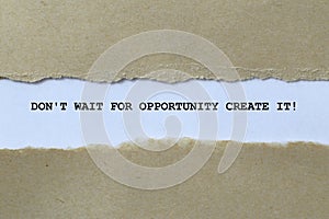 don't wait for opportunity create it on white paper