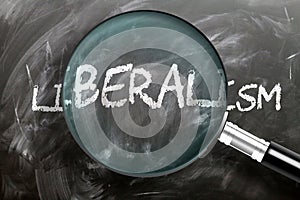 Learn, study and inspect liberalism - pictured as a magnifying glass enlarging word liberalism, symbolizes researching, exploring