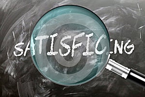 Learn, study and inspect Satisficing. A magnifying glass enlarging word 'satisficing' written on a blackboard