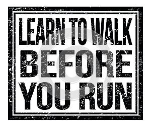 LEARN TO WALK BEFORE YOU RUN, text on black grungy stamp sign