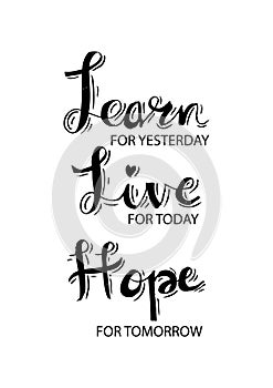 Learn From Yesterday. Live For Today. Hope For Tomorrow.