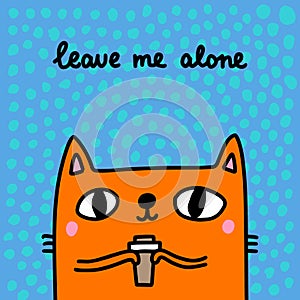 Leave me alone hand drawn vector illustration in cartoon comic style cat holding cup coffee