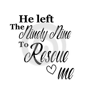 He left the ninety nine to rescue me