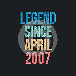 Legend since April 2007 - retro vintage birthday typography design for Tshirt